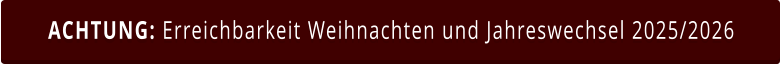 ACHTUNG: Erreichbarkeit Weihnachten und Jahreswechsel 2025/2026