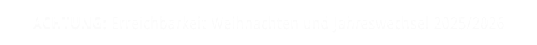 ACHTUNG: Erreichbarkeit Weihnachten und Jahreswechsel 2025/2026